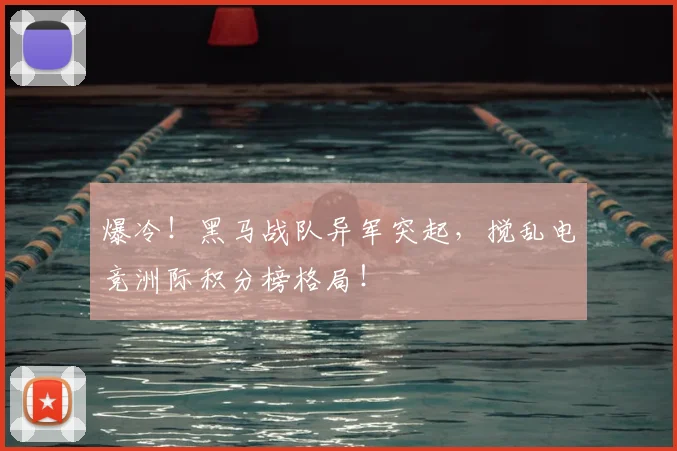 爆冷!黑马战队异军突起,搅乱电竞洲际积分榜格局!