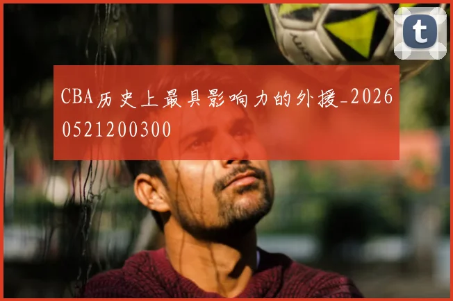 CBA历史上最具影响力的外援_20260521200300