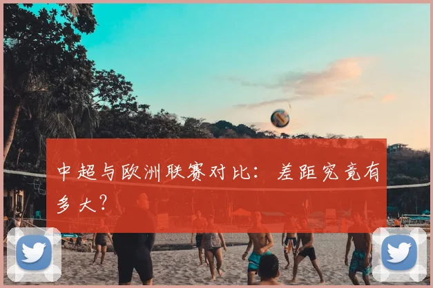 中超与欧洲联赛对比:差距究竟有多大?