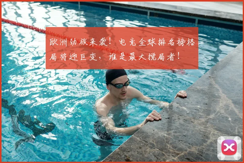 欧洲劲旅来袭!电竞全球排名榜格局将迎巨变,谁是最大搅局者!