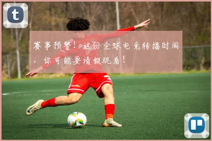 赛事预警!这份全球电竞转播时间,你可能要请假观看!