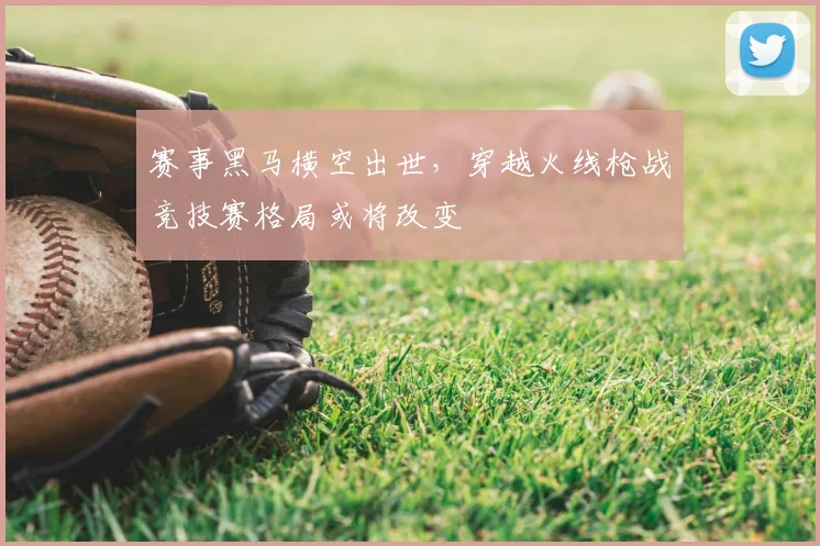 赛事黑马横空出世，穿越火线枪战竞技赛格局或将改变