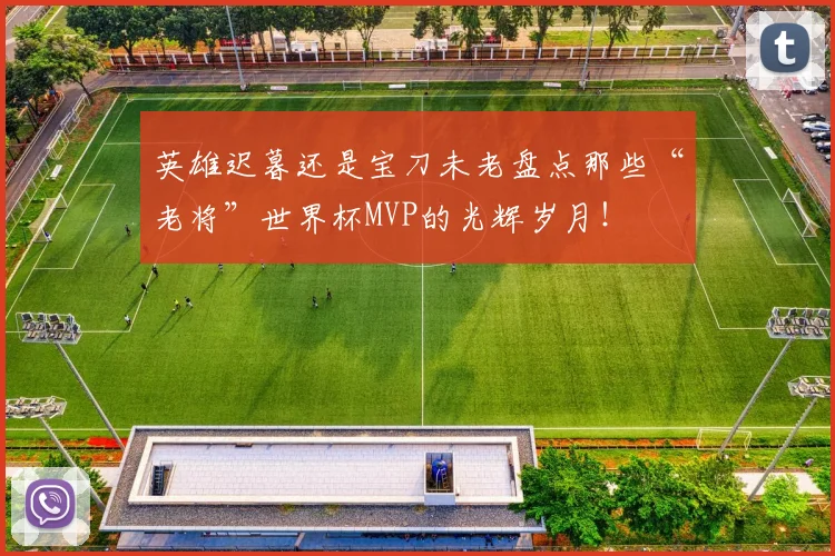 英雄迟暮还是宝刀未老盘点那些“老将”世界杯MVP的光辉岁月!