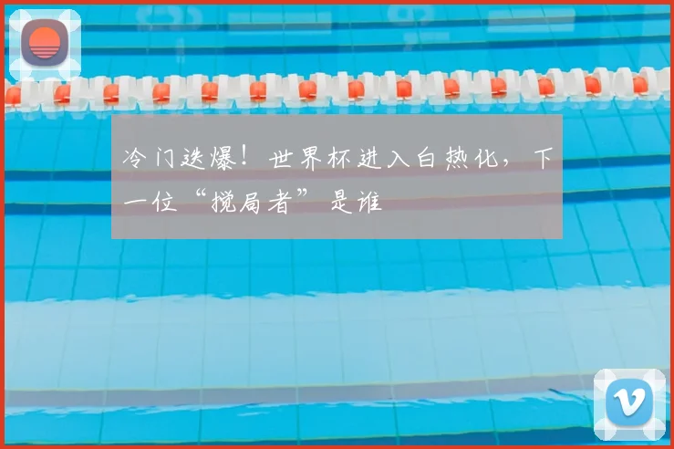 冷门迭爆!世界杯进入白热化,下一位“搅局者”是谁