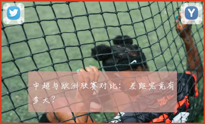 中超与欧洲联赛对比:差距究竟有多大?