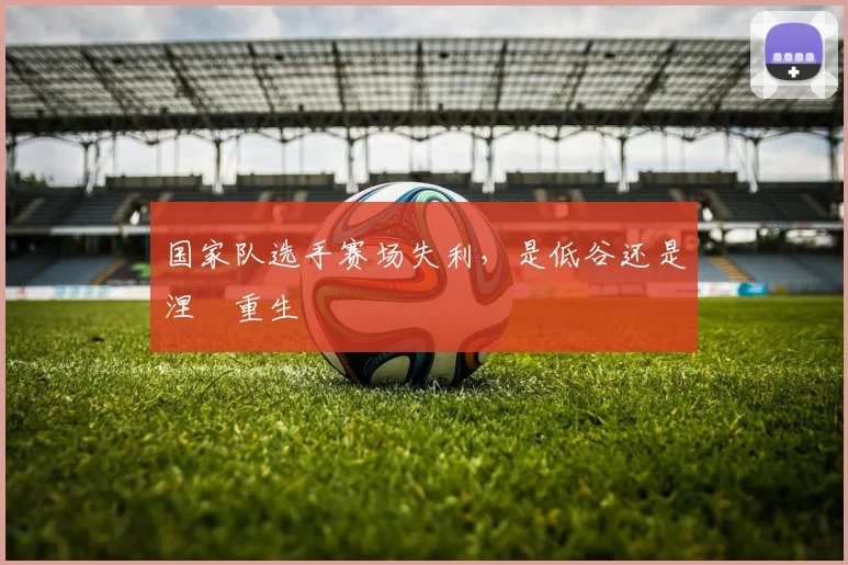 国家队选手赛场失利,是低谷还是涅槃重生