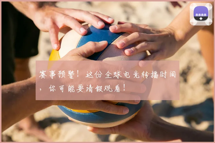 赛事预警！这份全球电竞转播时间，你可能要请假观看！