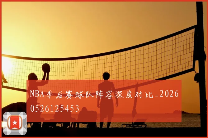 NBA季后赛球队阵容深度对比_20260526125453