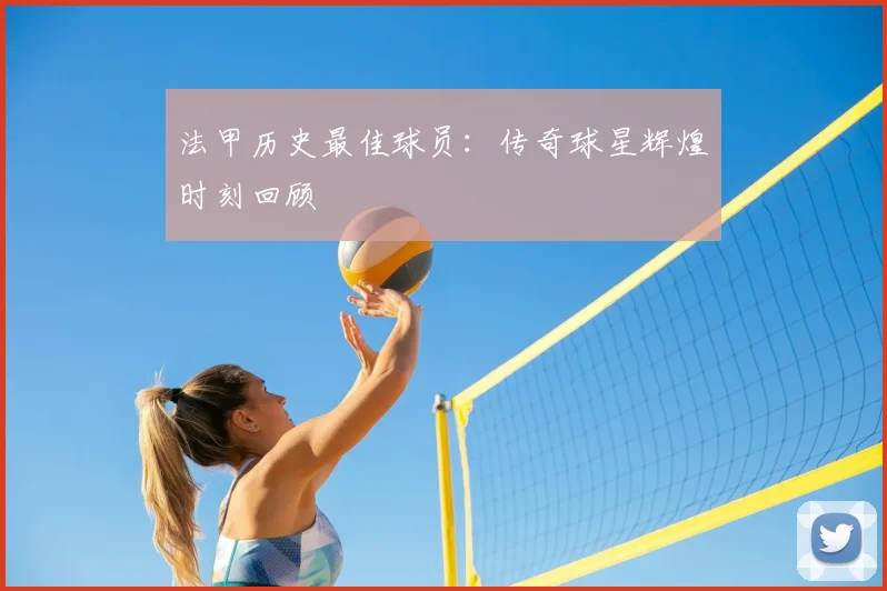 法甲历史最佳球员:传奇球星辉煌时刻回顾