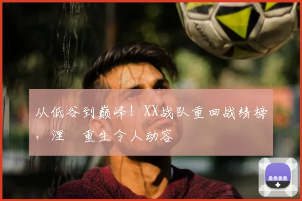 从低谷到巅峰!XX战队重回战绩榜,涅槃重生令人动容