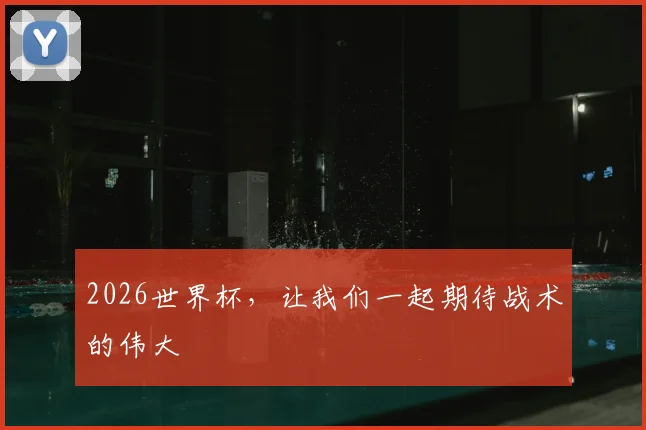 2026世界杯,让我们一起期待战术的伟大