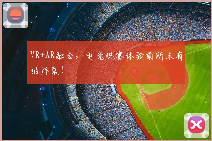 VR+AR融合,电竞观赛体验前所未有的炸裂!