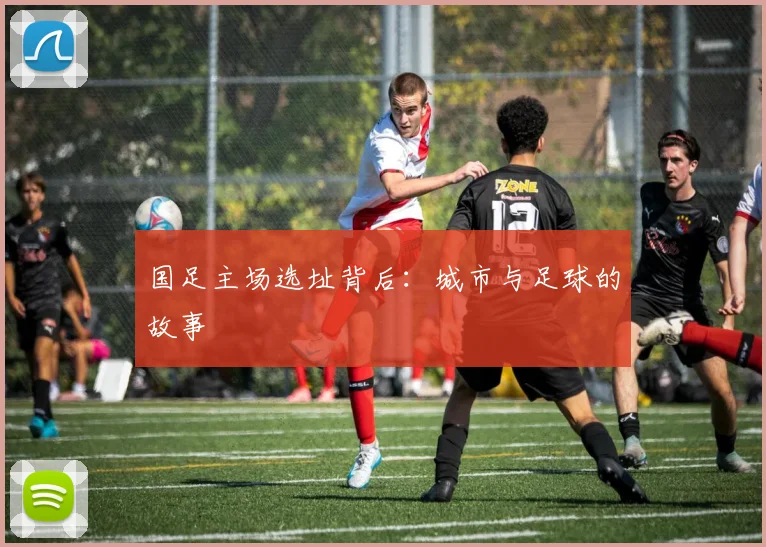 国足主场选址背后:城市与足球的故事