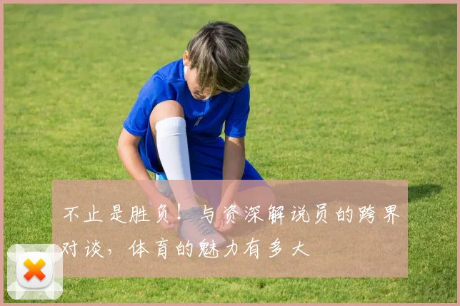 不止是胜负!与资深解说员的跨界对谈,体育的魅力有多大