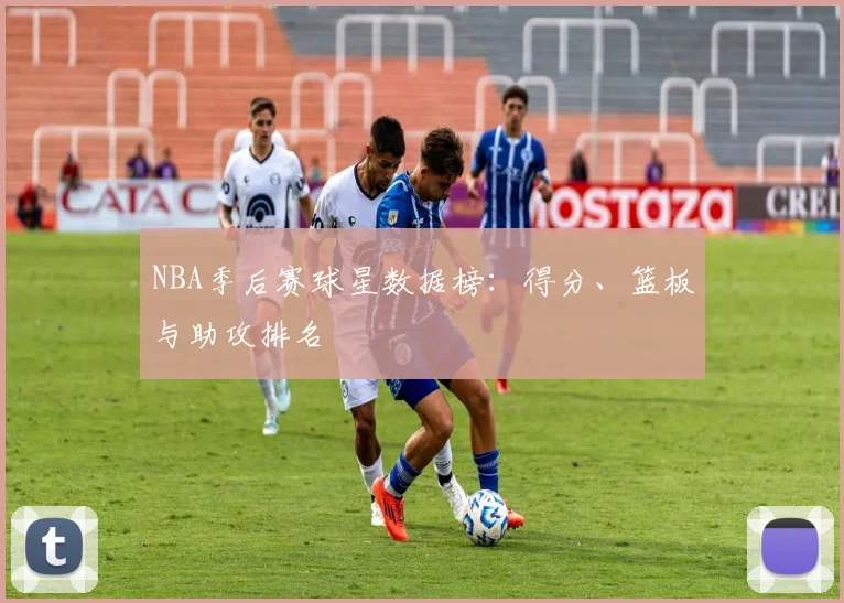 NBA季后赛球星数据榜:得分、篮板与助攻排名