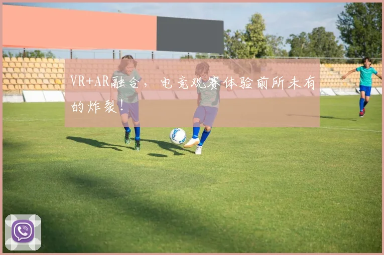 VR+AR融合,电竞观赛体验前所未有的炸裂!