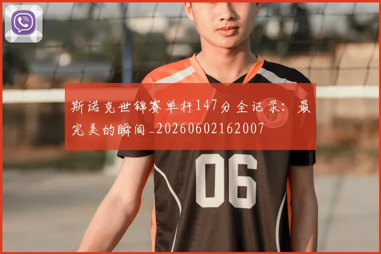 斯诺克世锦赛单杆147分全记录:最完美的瞬间_20260602162007